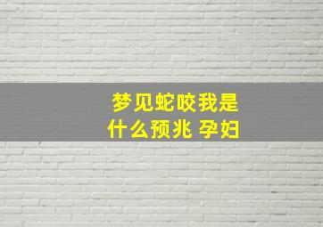 梦见蛇咬我是什么预兆 孕妇